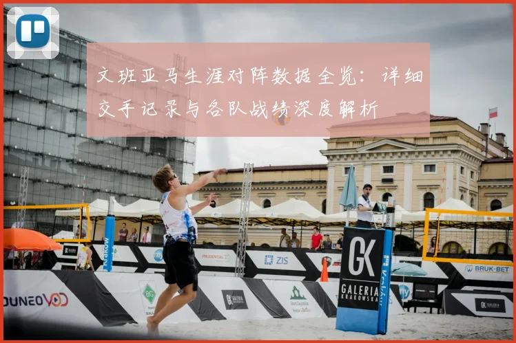 文班亚马生涯对阵数据全览:详细交手记录与各队战绩深度解析