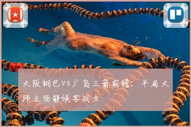 大阪钢巴vs广岛三箭前瞻：平局大师主场静候客战虫